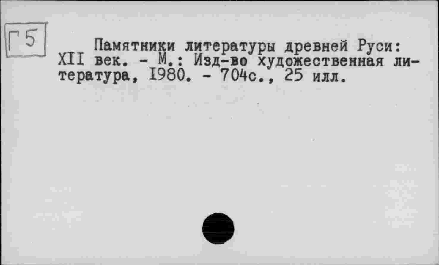 ﻿Памятники литературы древней Руси: XII век. - М.: Изд-во художественная литература, 1980. - 704с., 25 илл.